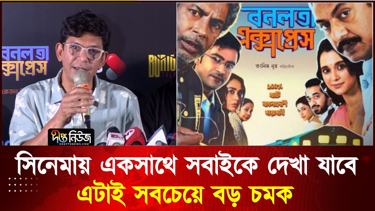 একসাথে এত তারকা! বক্স অফিস কাঁপাতে আসছে 'বনলতা এক্সপ্রেস' l Banalata Express l Movie l Deepto News