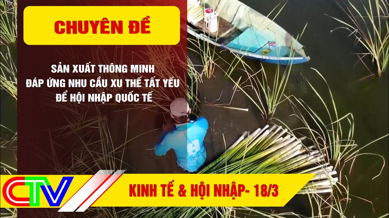 KINH TẾ & HỘI NHẬP 18-3-2026 |SẢN XUẤT THÔNG MINH ĐÁP ỨNG NHU CẦU XU THẾ TẤT YẾU ĐỂ HỘI NHẬP QUỐC TẾ