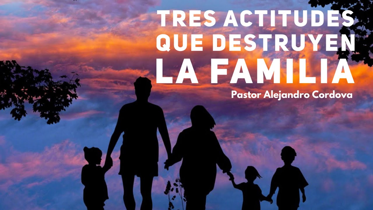 Tres actitudes que destruyen la familia- Pastor Alejandro Cordova