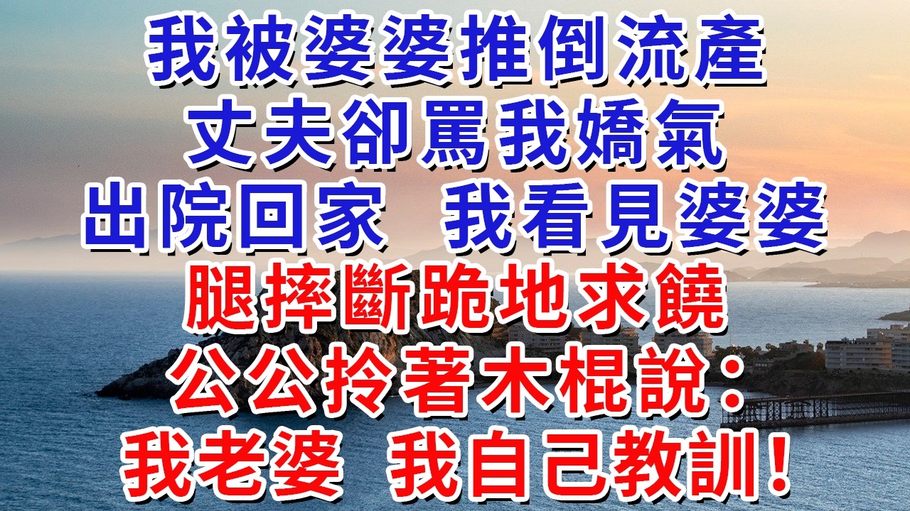 我被婆婆推倒流產，丈夫卻罵我嬌氣，出院回家，我看見婆婆腿摔斷跪地求饒，公公拎著木棍說：我老婆，我自己教訓！#生活經驗#情感故事#故事#小說#戀愛#情感#婚姻