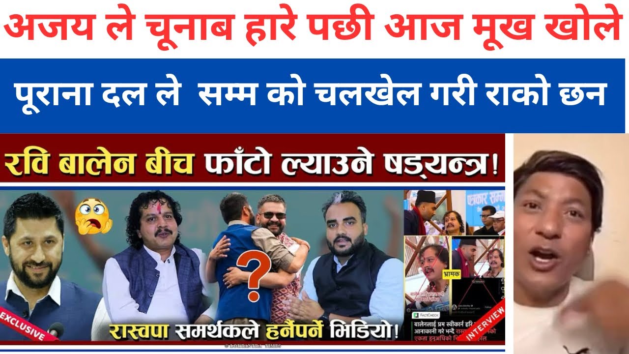 अजय ले चूनाब हारे पछी आज मूख खोले  पूराना दल ले  सम्म को चलखेल गरी राको छन | rabi balen new update