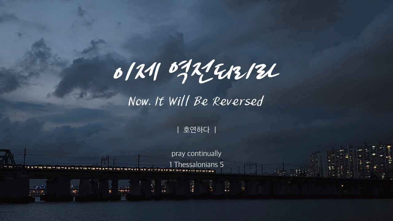 이제 역전되리라 (기도를 멈추지 마라)ㅣNow, It Will Be Reversedㅣ호연하다
