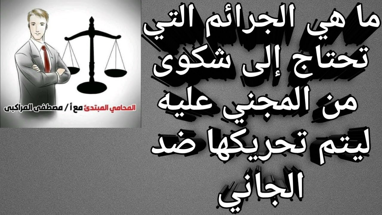 ما هي الجرائم التي  تحتاج إلى شكوى من المجني عليه   لكي يتم  تتحرك ضد الجاني ؟