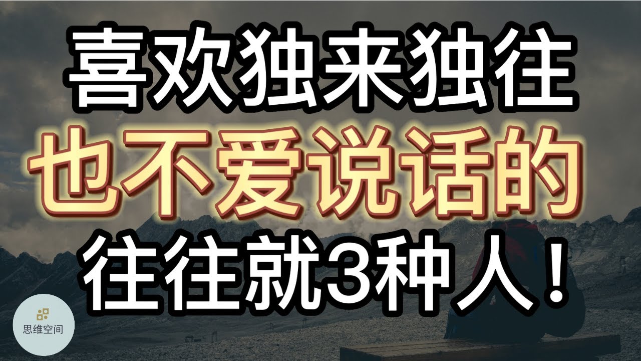 喜欢独来独往，也不爱说话的，往往就3种人！     ​2022  思维空间 0505
