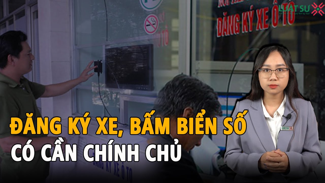 Nhờ người khác đi đăng ký, bấm biển số xe hộ được không?