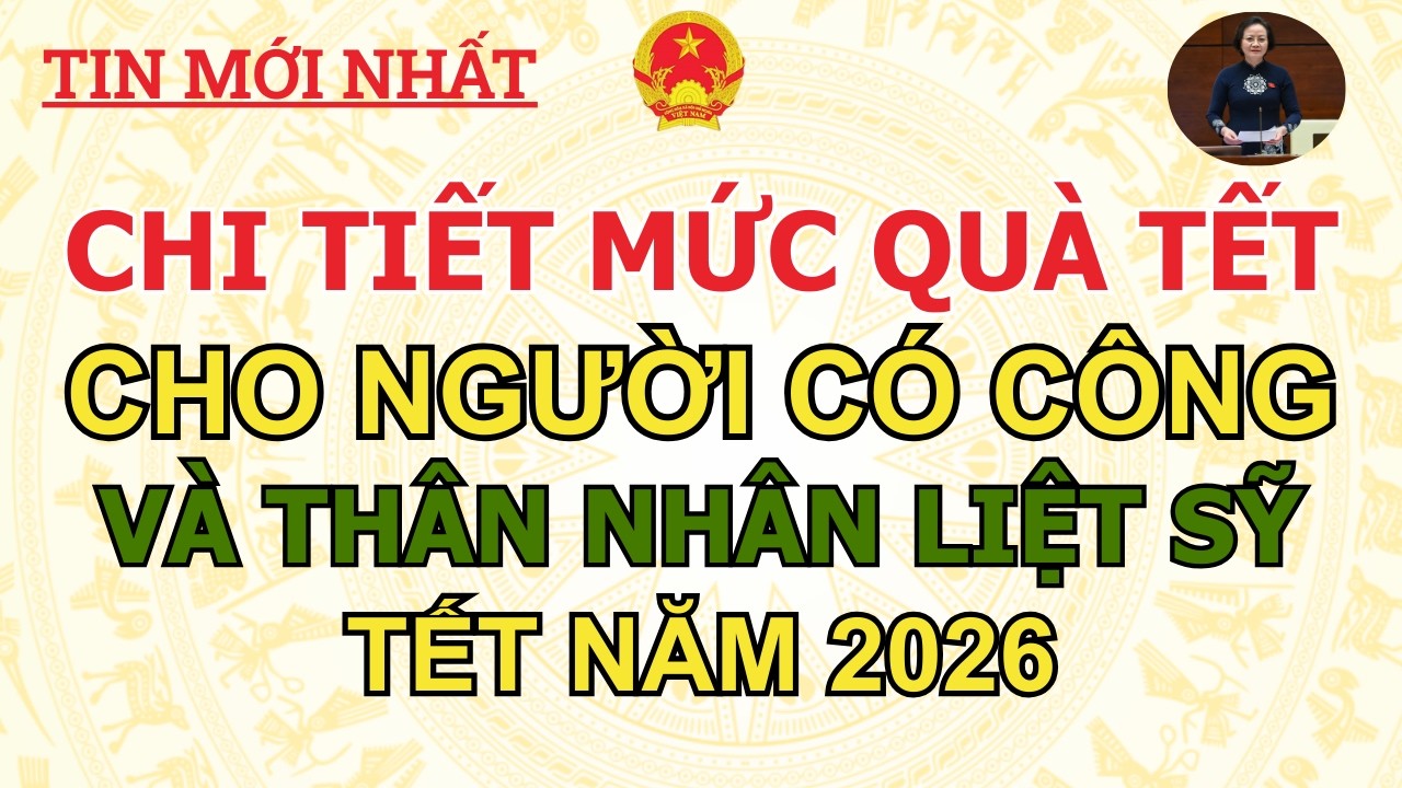 CHI TIẾT MỨC QUÀ TẾT CHO NGƯỜI CÓ CÔNG VÀ THÂN NHÂN LIỆT SỸ NĂM 2026