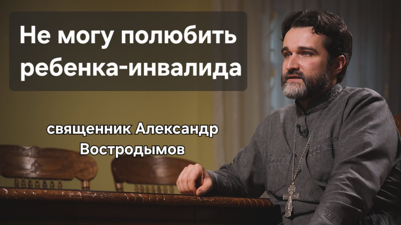 Не могу полюбить ребенка-инвалида. Что делать? Священник Александр Востродымов. 