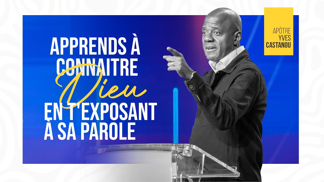 APPRENDS À CONNAITRE DIEU EN T'EXPOSANT À SA PAROLE  | Apôtre Yves CASTANOU