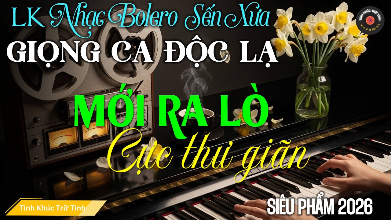 LK TÌNH CA Trữ Tình BOLERO TÂM TRẠNG, ĐỘC LẠ 2026 - Nhạc Vàng Sến Xưa Nhẹ Nhàng Sâu Lắng Cực Êm Tai