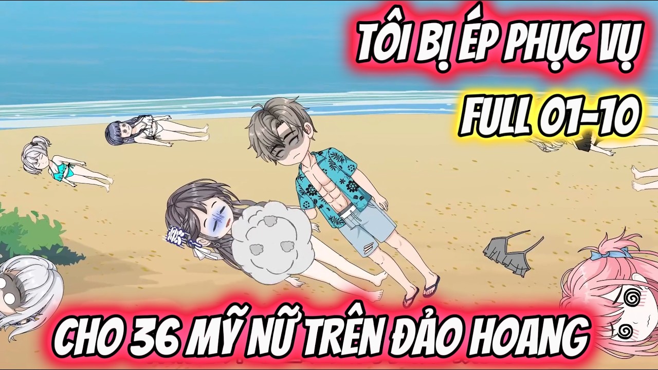 Full 01-10 : Tôi Bị Ép Phục Vụ Cho 36 Mỹ Nữ Trên Đảo Hoang | Mẫn Nhi Vietsub