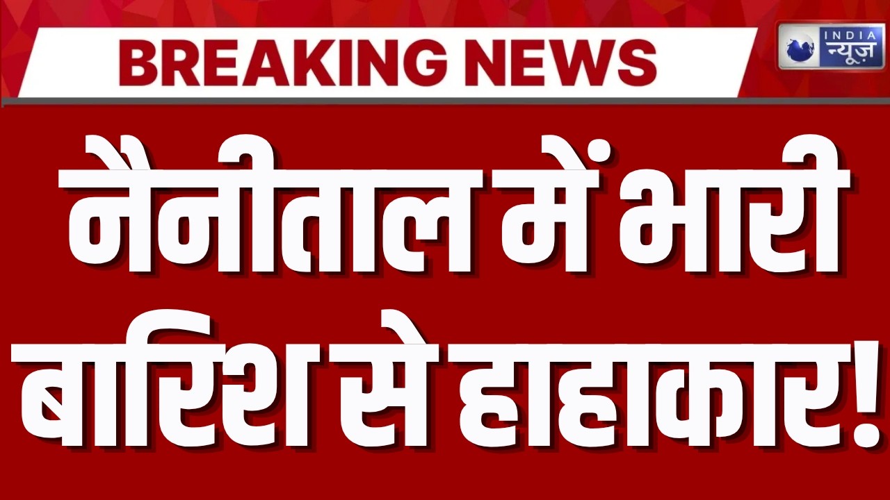 Nainital Heavy Rain: उत्तराखंड में आसमानी आफत! नैनीताल में मूसलाधार बारिश से जनजीवन बेहाल |