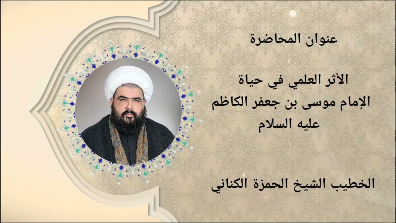 الشيخ الحمزة الكناني عنوان المحاضرة ( الأثر العلمي في حياة الإمام موسى بن جعفر الكاظم عليه السلام ) 