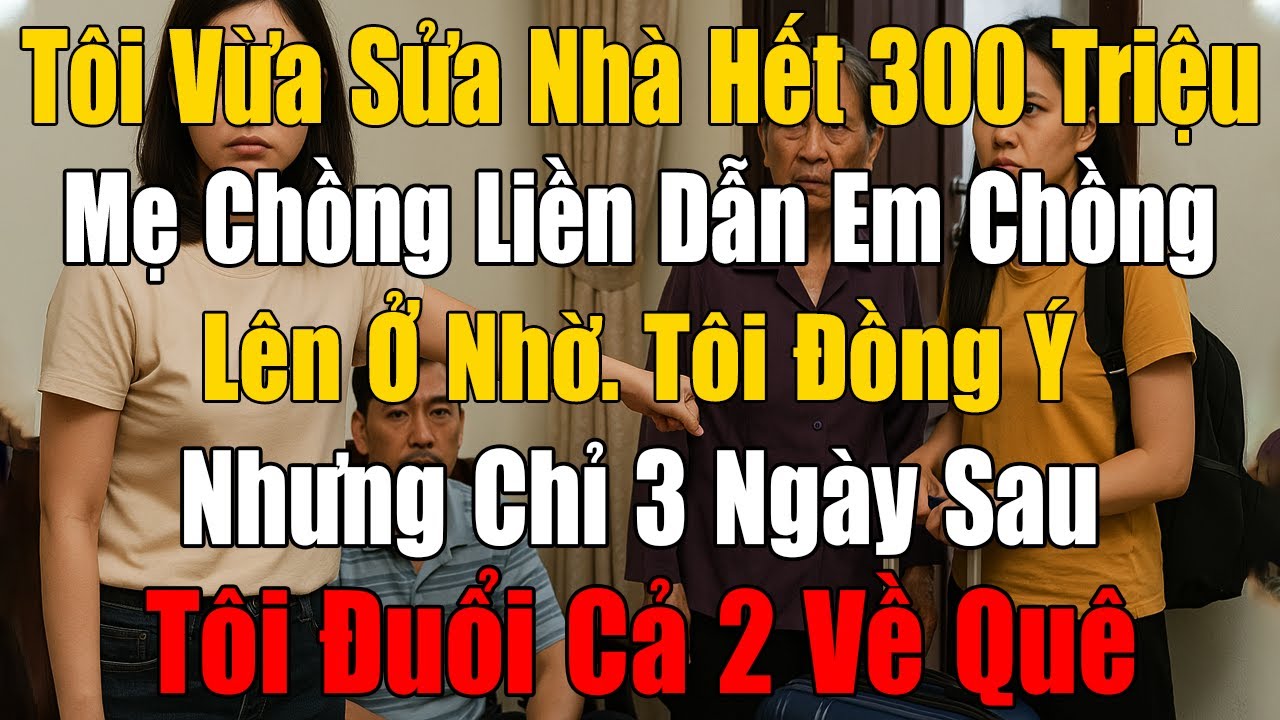 Tôi Vừa Sửa Nhà Hết 300 Triêu, Mẹ Chồng Liền Dẫn Em Chồng Lên Ở Nhờ 1 Tháng. 3 Ngày Sau Tôi Đuổi Về