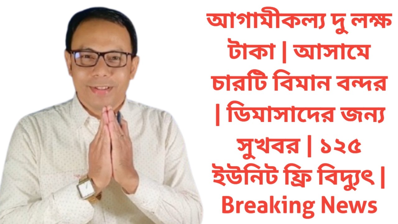আগামীকল্য দু লক্ষ টাকা | আসামে চারটি বিমান বন্দর | ডিমাসাদের জন্য সুখবর | ১২৫ ইউনিট ফ্রি | News