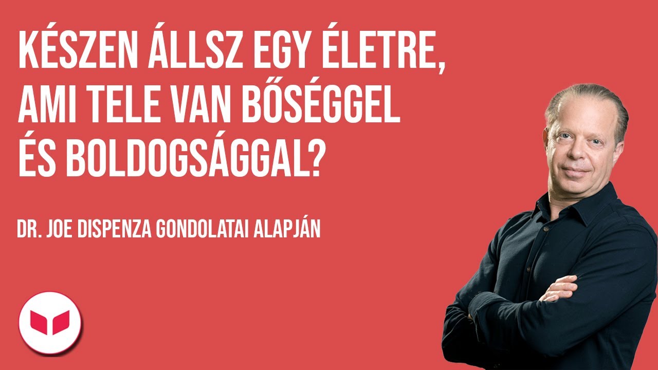 Készen állsz egy életre, ami tele van bőséggel és boldogsággal? -Dr. Joe Dispenza gondolatai alapján
