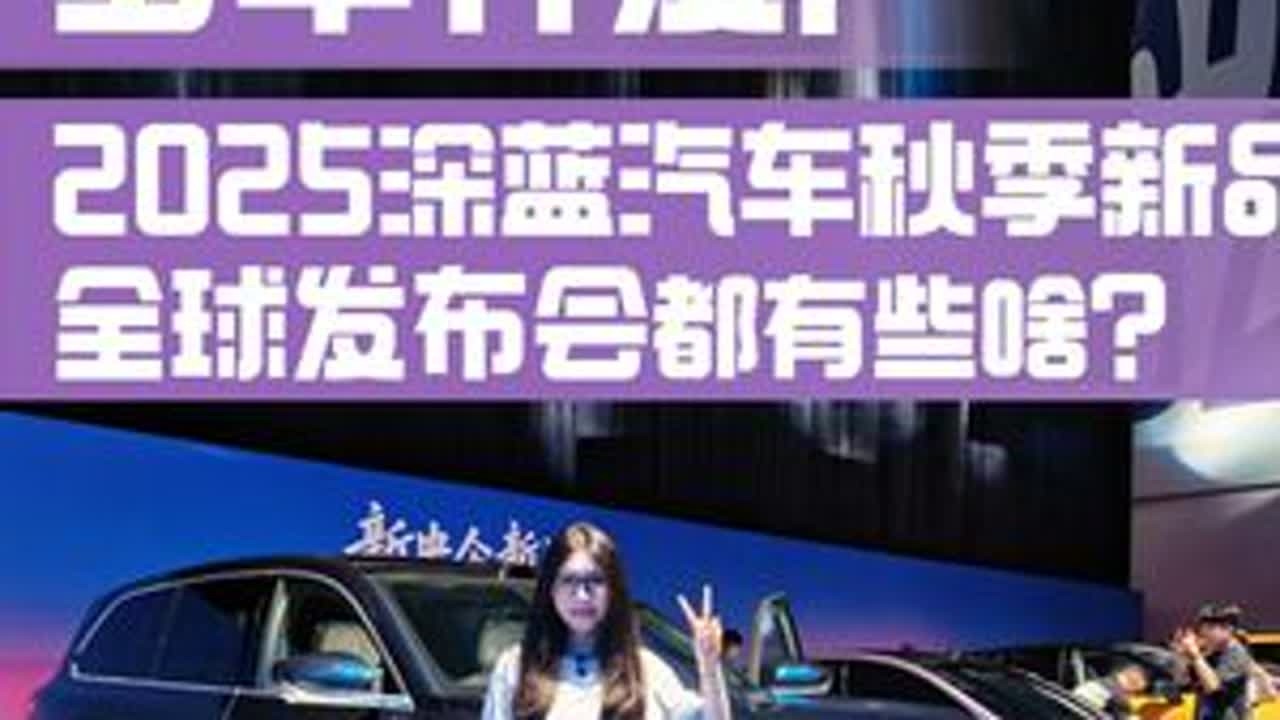 多车齐发！来看2025深蓝汽车秋季新品全球发布会都有些啥？
