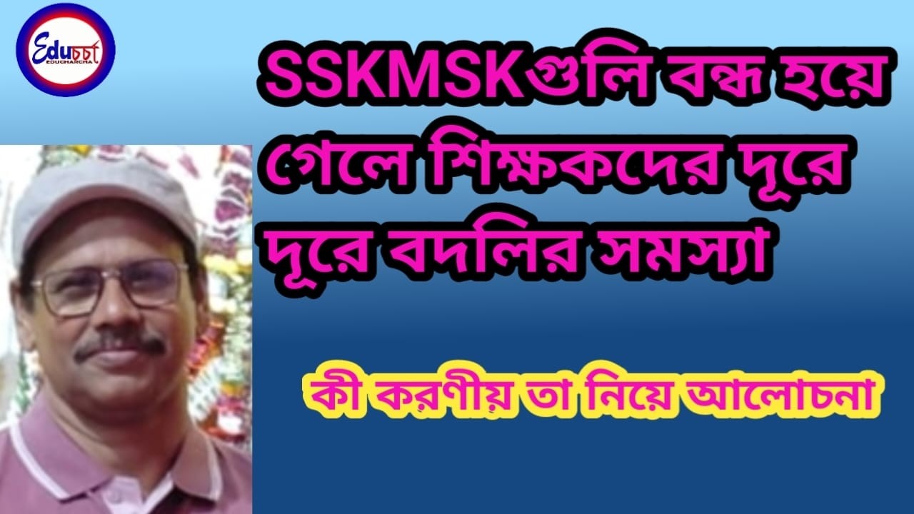 SSKMSK শিক্ষক বদলি দূরে দূরে বদলি চলবেনা করণীয় কী এই নিয়ে আলোচনা EDUCHARCHA