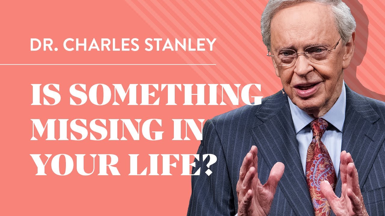 Is Something Missing in Your Life? – Dr. Charles Stanley