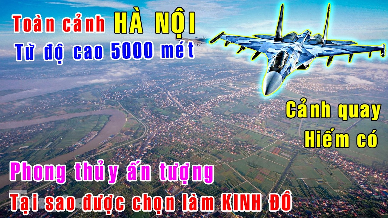 Toàn cảnh Hà Nội ở độ cao 5000 mét, bao la rộng lớn, phong thủy đẹp [Việt Nam GO]