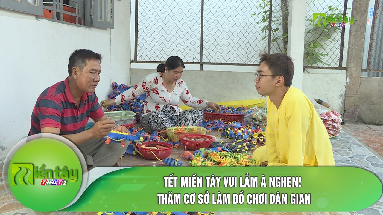 Tết miền Tây vui lắm à nghen! Thăm cơ sở làm đồ chơi dân gian