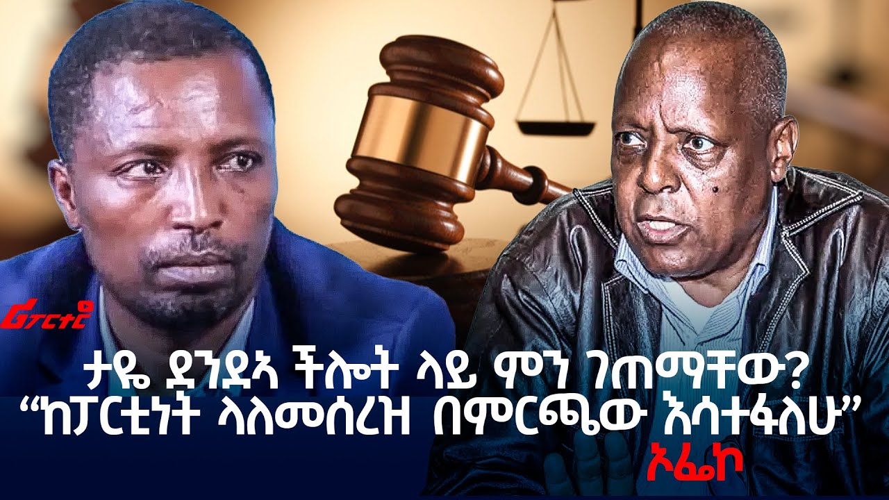 ታዬ ደንደኣ ችሎት ላይ ምን ገጠማቸው? || ‹‹ከፓርቲነት ላለመሰረዝ በምርጫው እሳተፋለሁ›› - ኦፌኮ