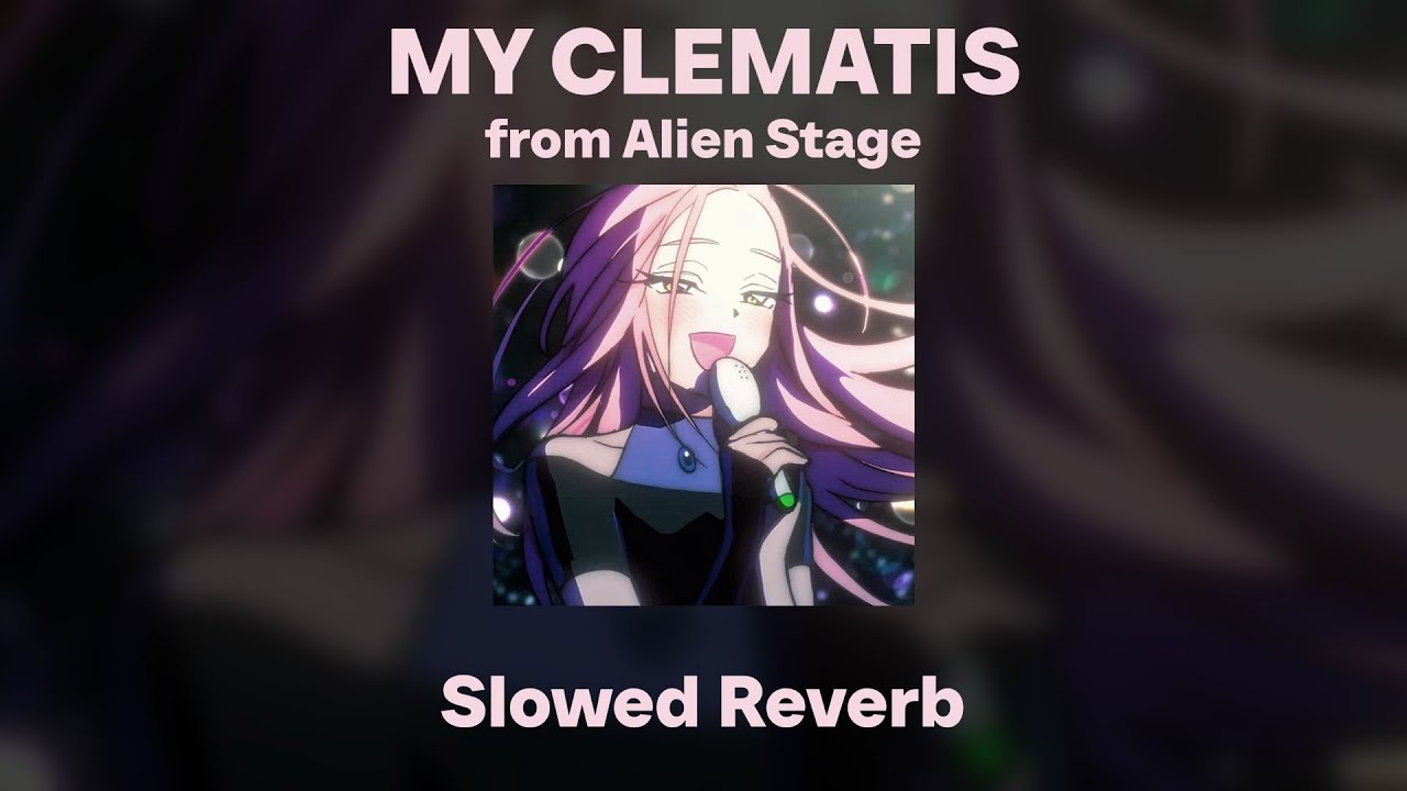 Alien Stage - MY CLEMATIS (Slowed/Reverb)