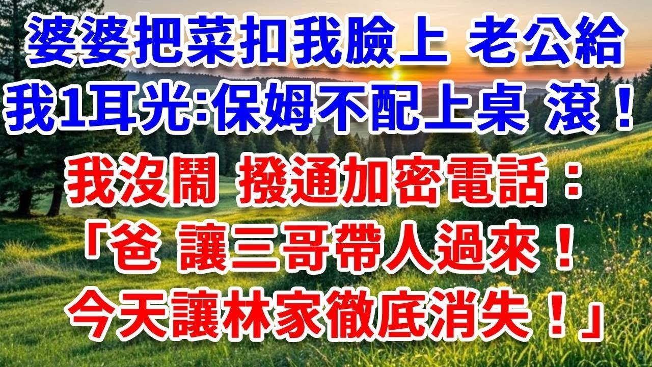 年夜飯婆婆把菜扣我臉上 老公給我1耳光：保姆不配上桌 滾！我沒鬧 撥通加密電話：爸，讓三哥帶人過來！今天讓林家徹底消失！#詩涵講故事#為人處世#生活經驗#情感故事#晚年哲理#說故事#完結文#原創故