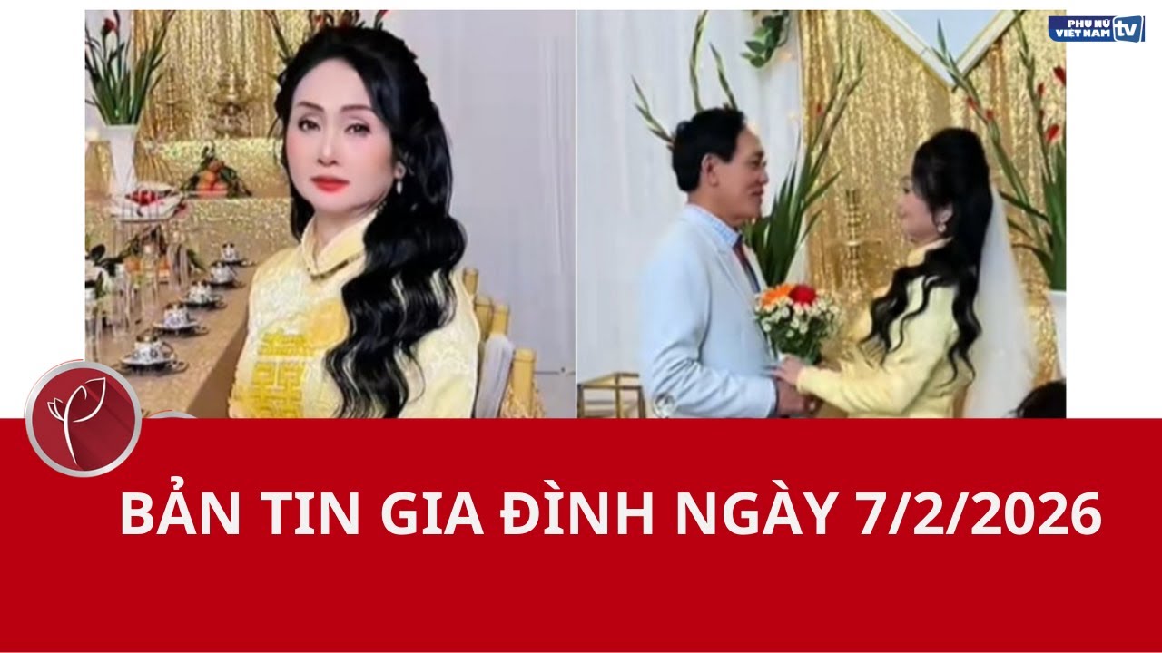 Bản tin Gia đình ngày 7/2/2026
