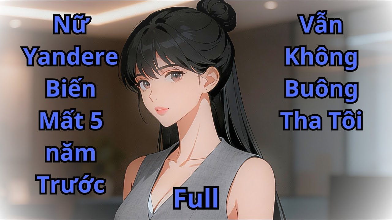 Nữ Yandere theo đuổi tôi điên cuồng 5 năm trước, vẫn không buông tha tôi | tiểu thuyết Review