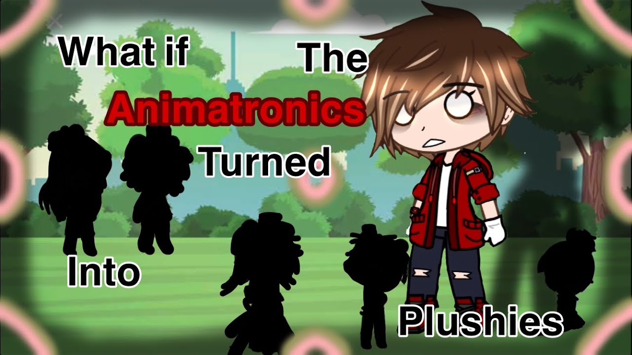 What if the animatronics turned into plushie || gacha || TFF || Wolfieships U ||