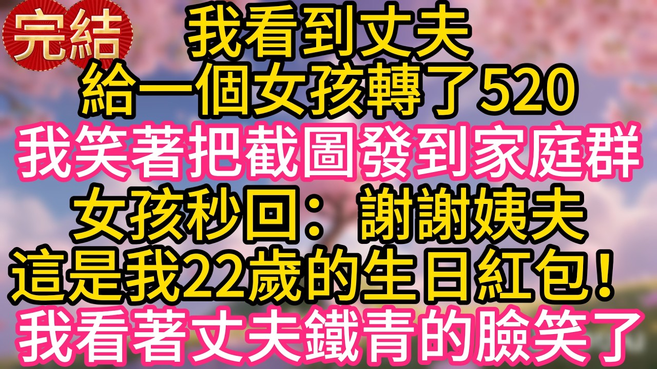 我看到丈夫給一個女孩轉了520，我笑著把截圖發到家庭群，女孩秒回：謝謝姨夫，這是我22歲的生日紅包！我看著丈夫鐵青的臉，笑了