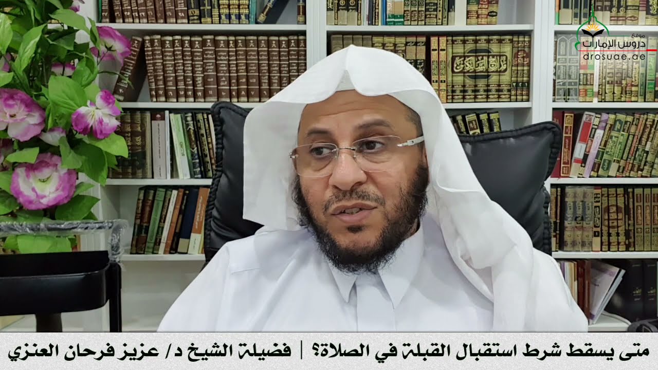 متى يسقط شرط استقبال القبلة في الصلاة؟ | فضيلة الشيخ د/ عزيز فرحان العنزي