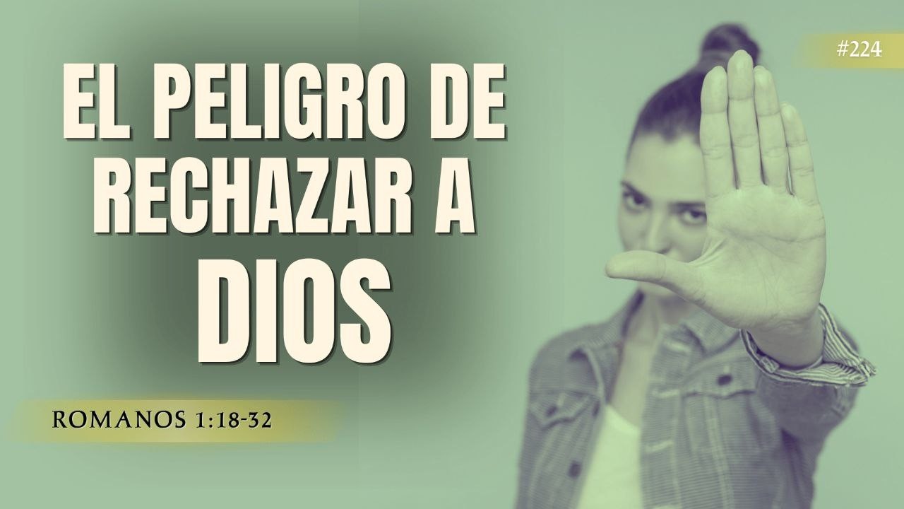 El Peligro de Rechazar a Dios | Romanos 1:18-32 #224