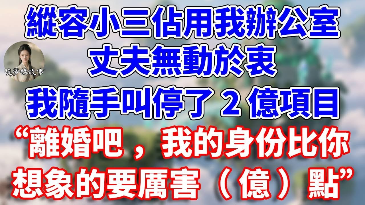 縱容小三佔用我辦公室，丈夫無動於衷。我隨手叫停了2億項目。“離婚吧，我的身份比你想象的要厲害（億）點”#情感故事 #小說 #家庭故事