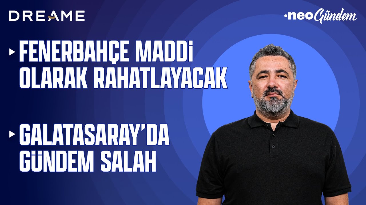 Fenerbah&ccedil;e b&uuml;y&uuml;k gelir elde edecek, Galatasaray'da Salah sesleri&nbsp;|&nbsp;NEO G&uuml;ndem | Serdar Ali &Ccedil;elikler