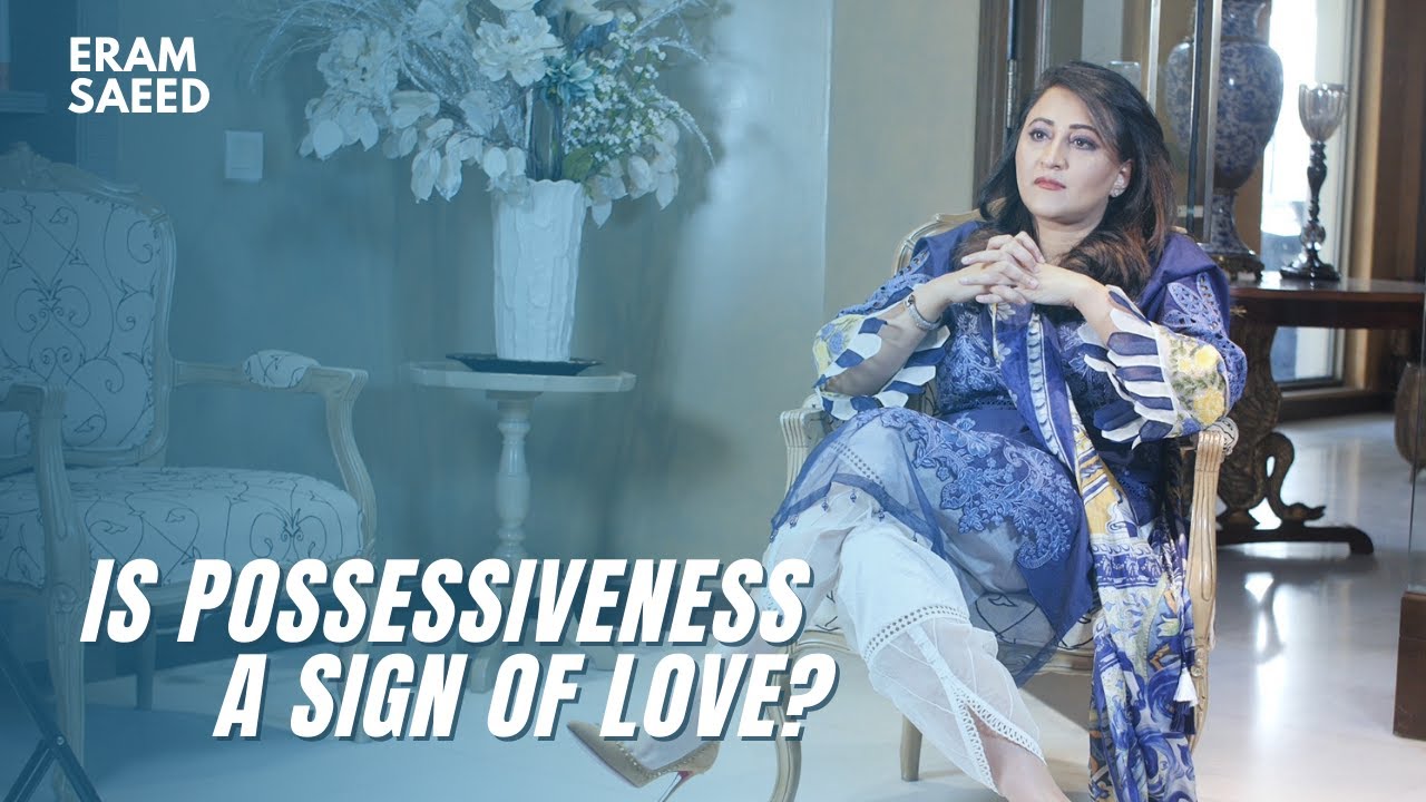 Is Possessiveness a sign of Love? | Eram Saeed