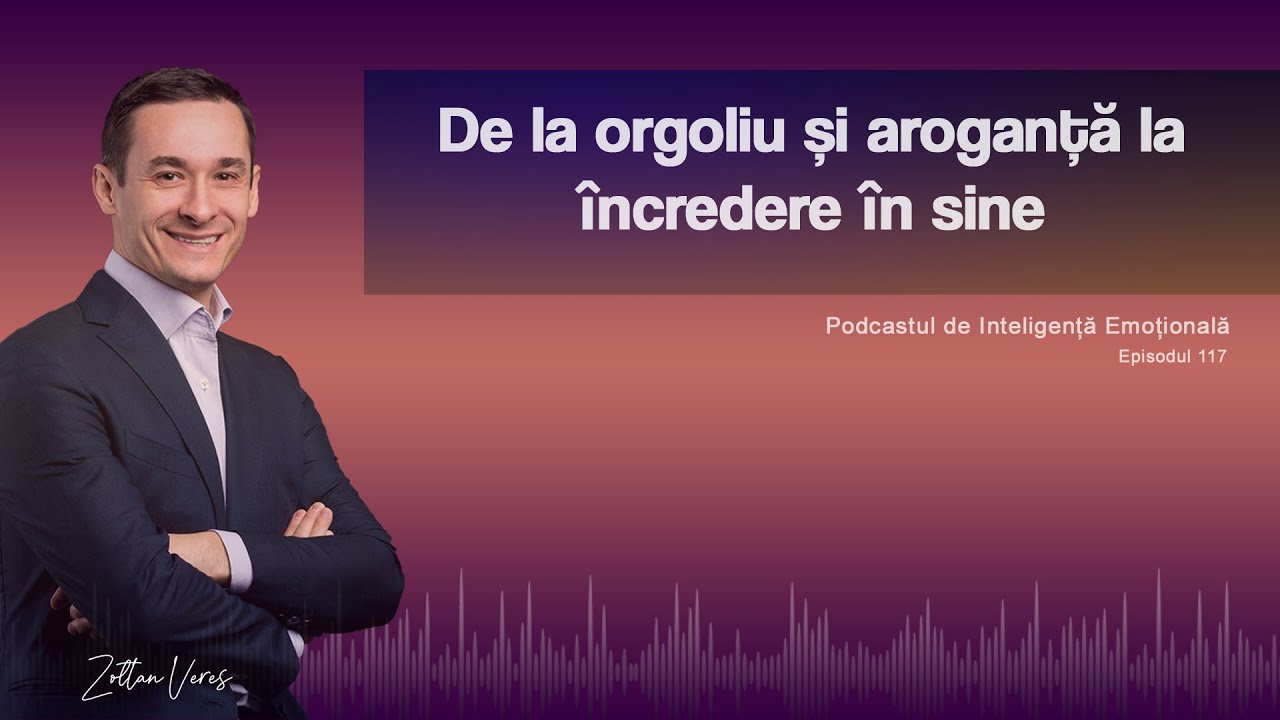 Ep.117 - De la orgoliu și aroganță la încredere în sine