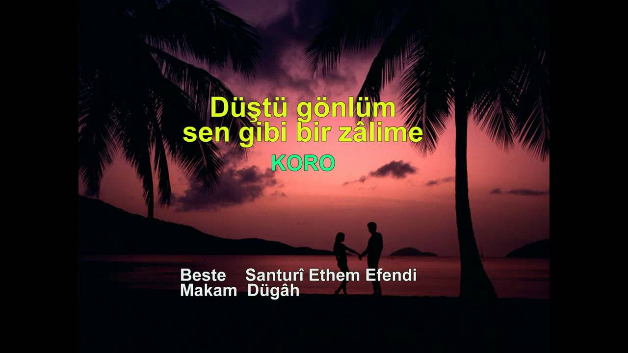 Düştü gönlüm sen gibi bir zâlime KORO