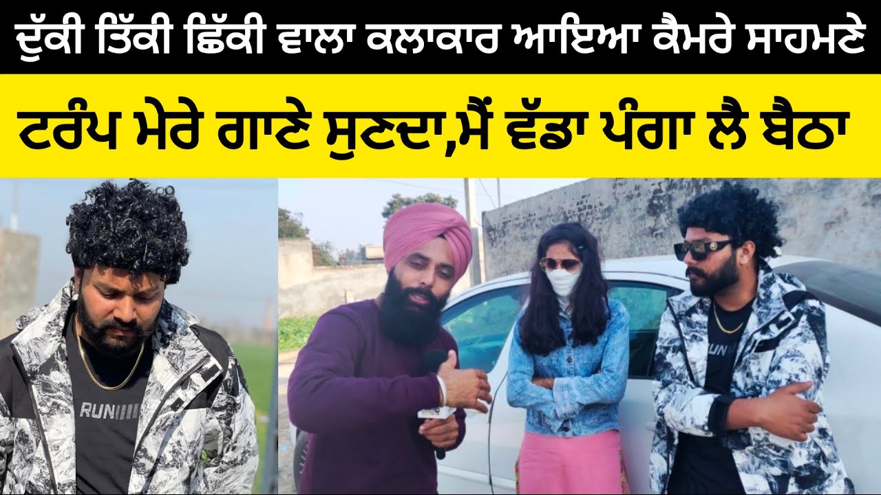ਦੁੱਕੀ ਤਿੱਕੀ ਛਿਕੀ ਵਾਲਾ ਕਲਾਕਾਰ ਆਇਆ ਕੈਮਰੇ ਸਾਹਮਣੇ,ਟਰੰਪ ਮੇਰੇ ਗਾਣੇ ਸੁਣਦਾ ਮੈਂ ਪੰਗਾ ਲੈ ਬੈਠਾ #malukatv
