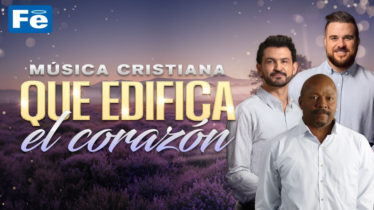 Música Cristiana Que Edifica El Corazón - Fe Music