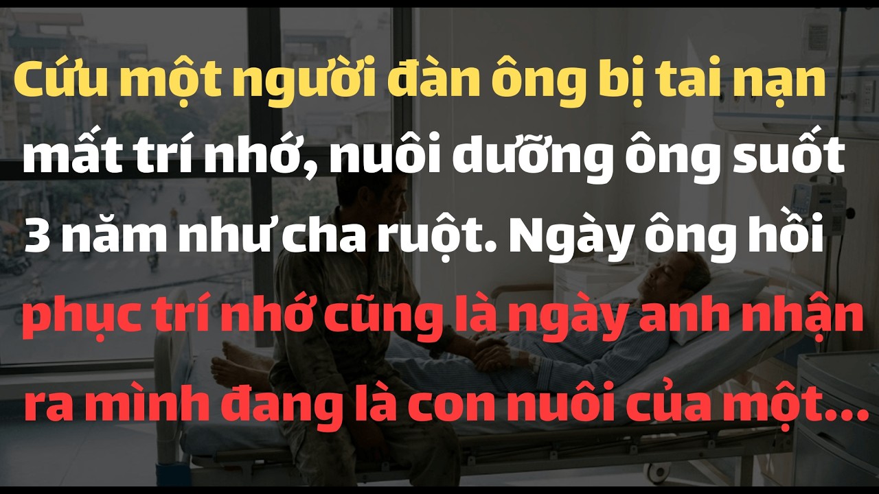 Cứu 1 Người Đàn Ông Bị Tại Nạn Mất Trí Nhớ, Nuôi Dưỡng Ông Suốt 3 năm Như Cha Ruột. Ngày Ông Hồi...