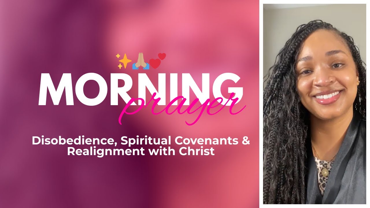 Morning Prayer: Disobedience, Spiritual Covenants & Realignment with Christ