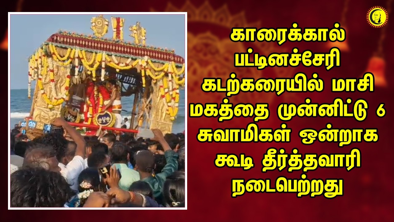 காரைக்கால் பட்டினச்சேரி கடற்கரையில் மாசி மகத்தை முன்னிட்டு 6 சுவாமிகள் ஒன்றாக கூடி தீர்த்தவாரி