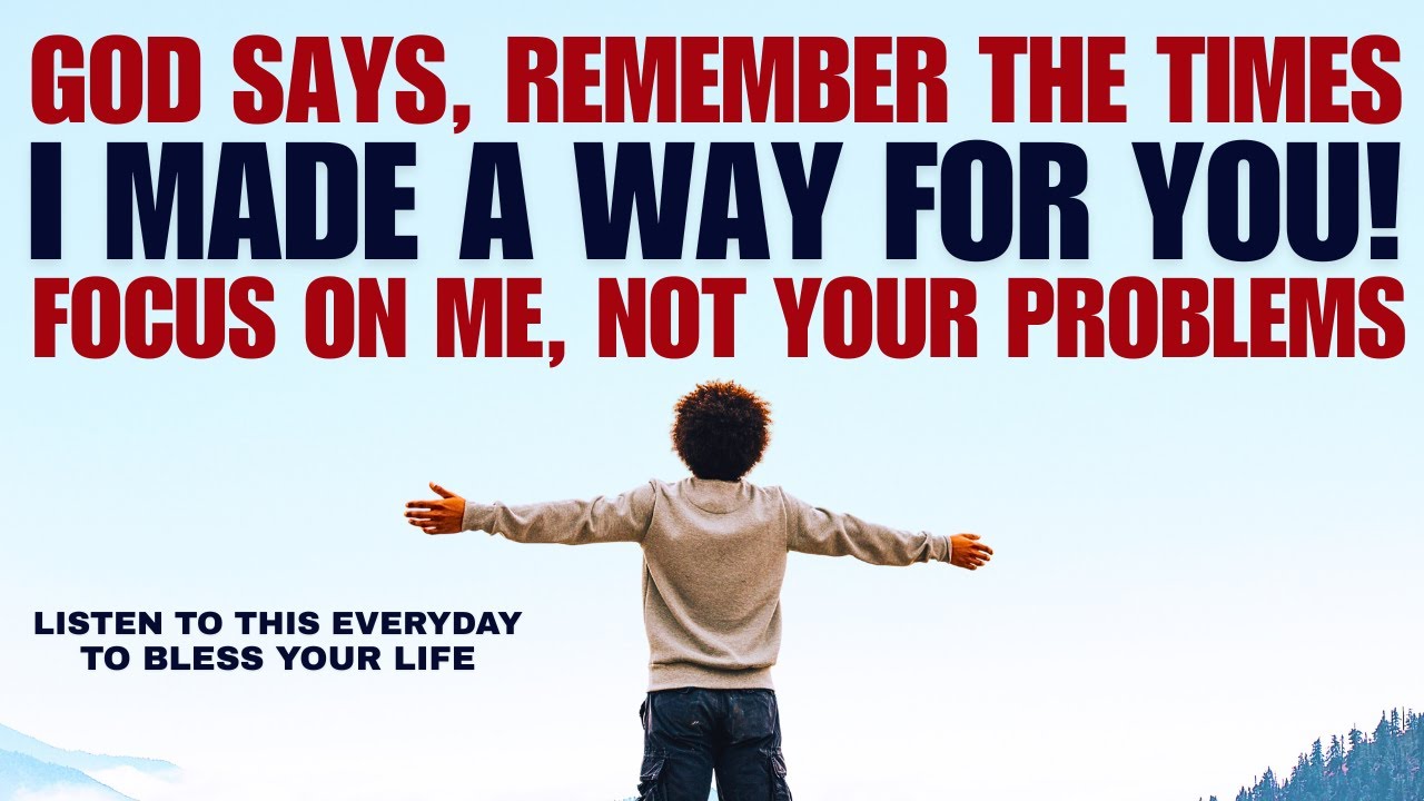 God Says: Remember the Times I Made a Way for You; Focus on Me, Not Your Problems