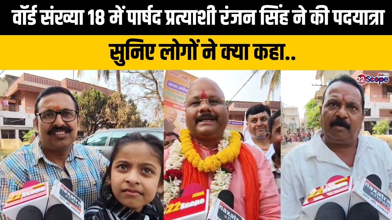 वॉर्ड संख्या 18 में पार्षद प्रत्याशी रंजन सिंह ने की पदयात्रा, सुनिए लोगों ने क्या कहा..