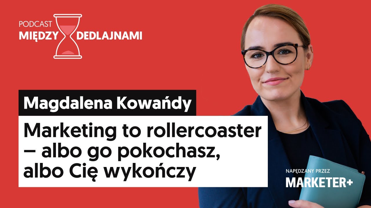Magdalena Kowańdy: Marketing to rollercoaster (Między dedlajnami, odc. 11)