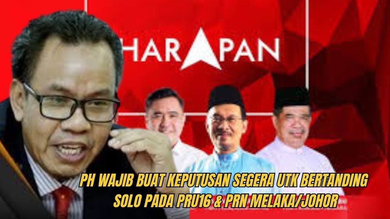 PH WAJIB BUAT KEPUTUSAN SEGERA UTK BERTANDING SOLO PADA PRU16  & PRN MELAKA/JOHOR