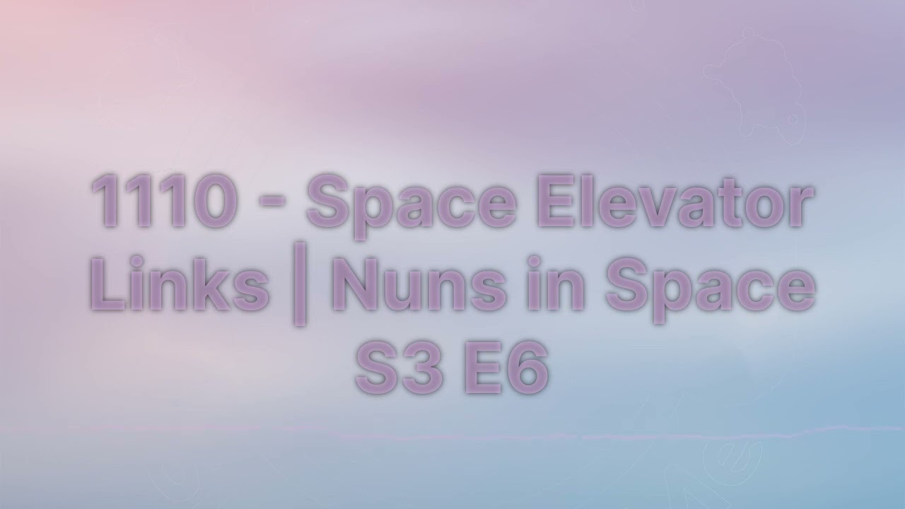 Sleep With Me - 1110 - Space Elevator Links | Nuns in Space S3 E6
