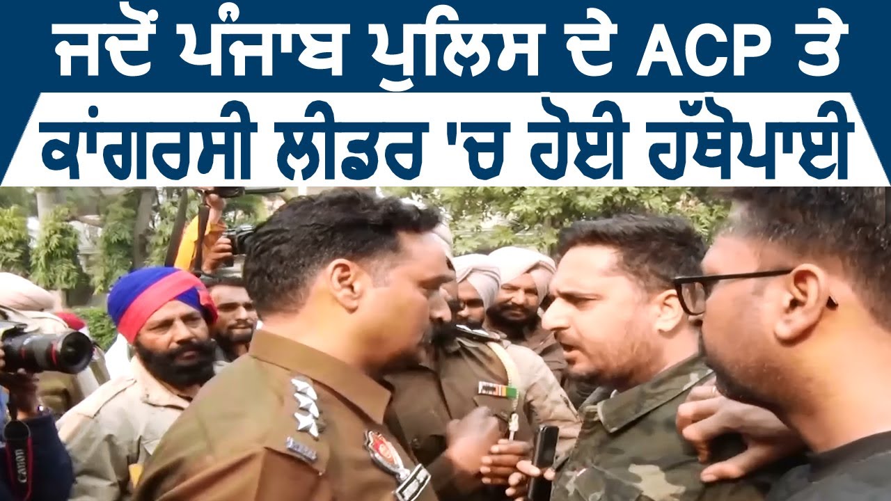 जब Punjab Police के ACP और Congress के Workers के बीच हुई ज़बरदस्त हाथापाई