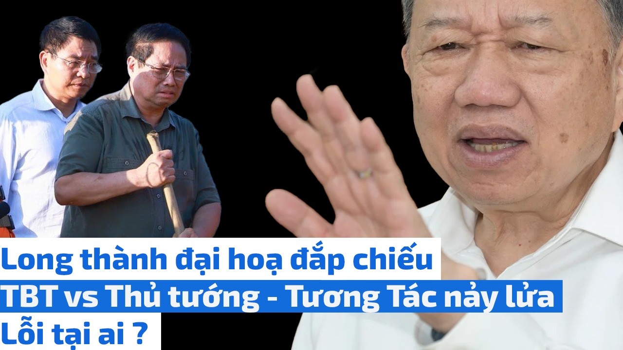 Long thành đại hoạ đắp chiếu : TBT vs Thủ tướng - Tương Tác nảy lửa - Lỗi tại ai ?